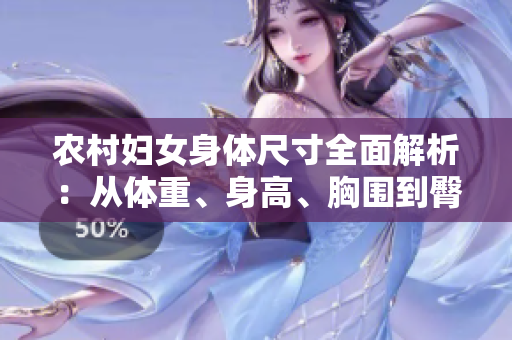 农村妇女身体尺寸全面解析：从体重、身高、胸围到臀围，一网打尽！