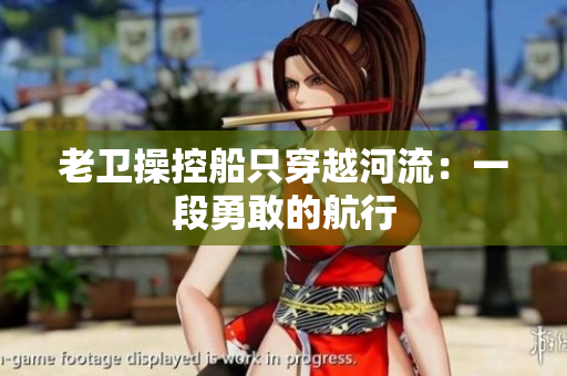 老卫操控船只穿越河流：一段勇敢的航行