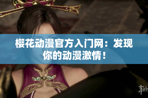樱花动漫官方入门网：发现你的动漫激情！