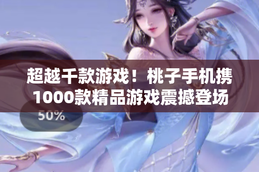 超越千款游戏！桃子手机携1000款精品游戏震撼登场