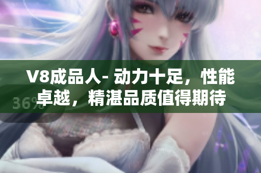 V8成品人- 动力十足，性能卓越，精湛品质值得期待