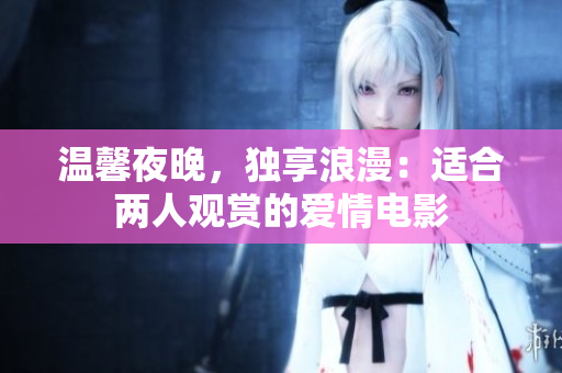温馨夜晚，独享浪漫：适合两人观赏的爱情电影