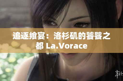 追逐飨宴：洛杉矶的饕餮之都 La.Vorace