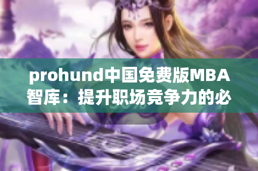 prohund中国免费版MBA智库：提升职场竞争力的必备利器
