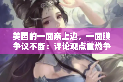 美国的一面亲上边，一面膜争议不断：评论观点重燃争议