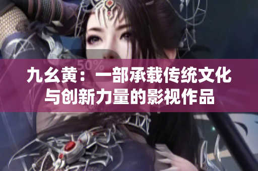 九幺黄：一部承载传统文化与创新力量的影视作品