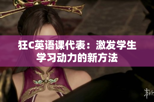 狂C英语课代表：激发学生学习动力的新方法