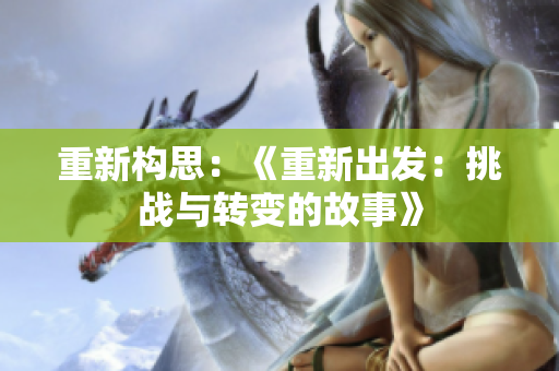 重新构思：《重新出发：挑战与转变的故事》