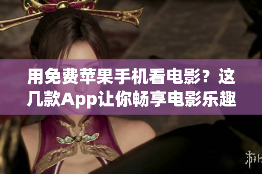 用免费苹果手机看电影？这几款App让你畅享电影乐趣