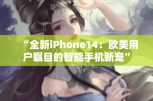“全新iPhone14：欧美用户瞩目的智能手机新宠”