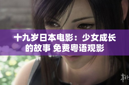 十九岁日本电影：少女成长的故事 免费粤语观影