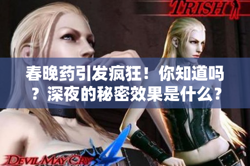 春晚药引发疯狂！你知道吗？深夜的秘密效果是什么？