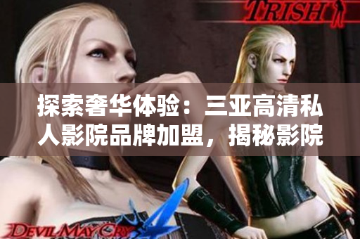 探索奢华体验：三亚高清私人影院品牌加盟，揭秘影院内部图片！