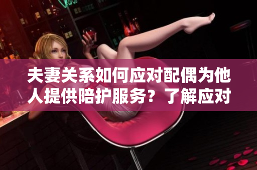 夫妻关系如何应对配偶为他人提供陪护服务？了解应对之道