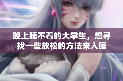 晚上睡不着的大学生，想寻找一些放松的方法来入睡