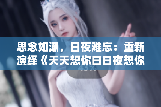 思念如潮，日夜难忘：重新演绎《天天想你日日夜想你》