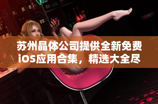 苏州晶体公司提供全新免费iOS应用合集，精选大全尽享免费下载