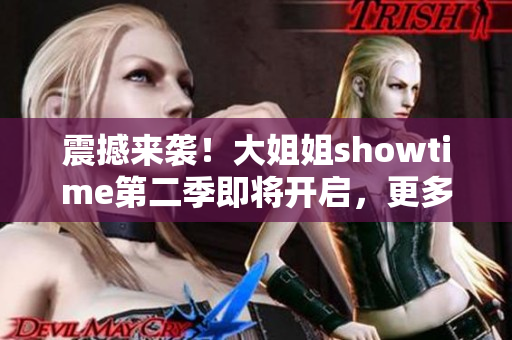 震撼来袭！大姐姐showtime第二季即将开启，更多惊喜等你发现！