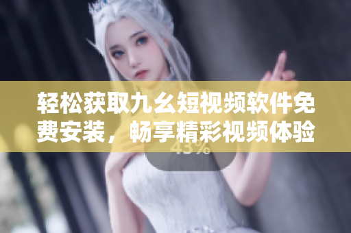 轻松获取九幺短视频软件免费安装，畅享精彩视频体验