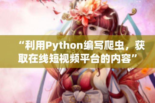 “利用Python编写爬虫，获取在线短视频平台的内容”