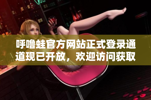 呼噜蛙官方网站正式登录通道现已开放，欢迎访问获取最新资讯