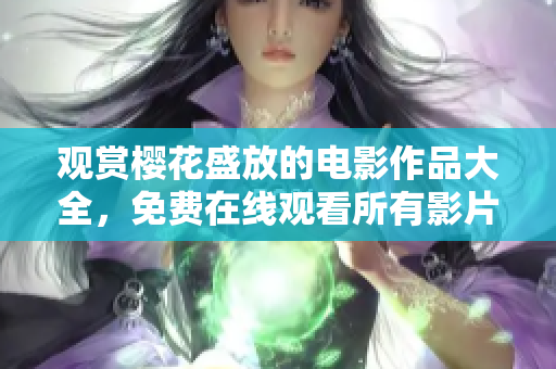 观赏樱花盛放的电影作品大全，免费在线观看所有影片