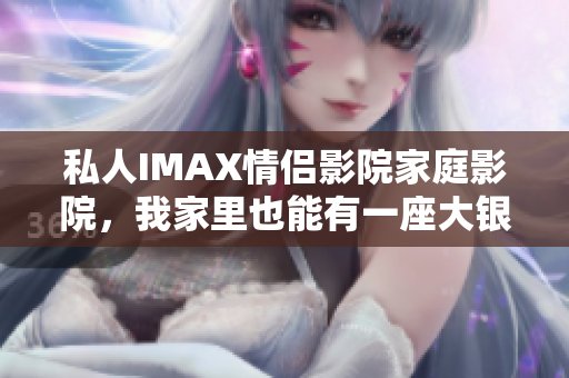 私人IMAX情侣影院家庭影院，我家里也能有一座大银幕