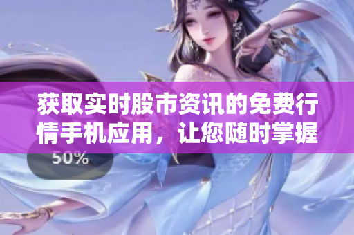 获取实时股市资讯的免费行情手机应用，让您随时掌握市场动态