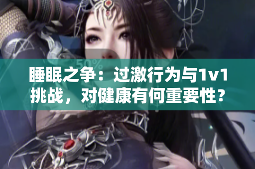睡眠之争：过激行为与1v1挑战，对健康有何重要性？