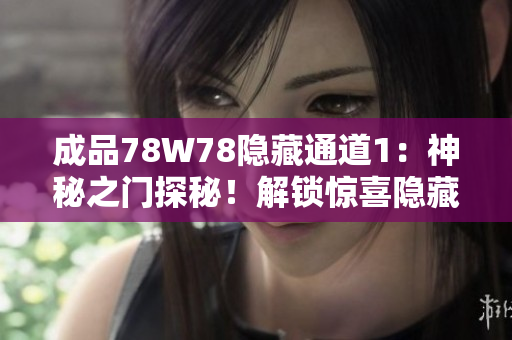 成品78W78隐藏通道1：神秘之门探秘！解锁惊喜隐藏通道，揭开神秘面纱
