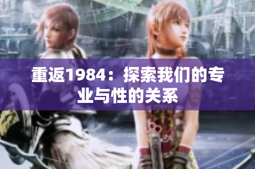 重返1984：探索我们的专业与性的关系