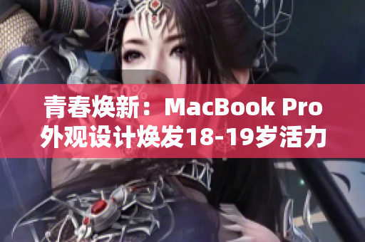 青春焕新：MacBook Pro外观设计焕发18-19岁活力
