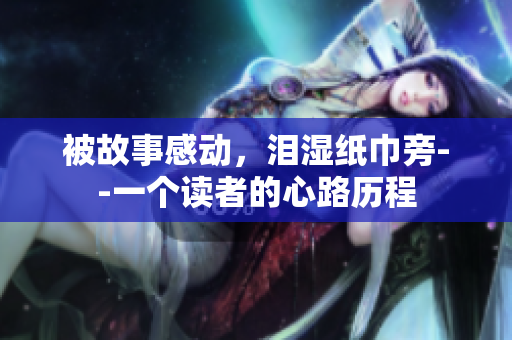 被故事感动，泪湿纸巾旁--一个读者的心路历程