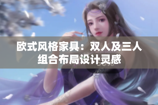 欧式风格家具：双人及三人组合布局设计灵感