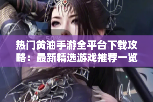 热门黄油手游全平台下载攻略：最新精选游戏推荐一览