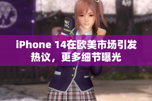iPhone 14在欧美市场引发热议，更多细节曝光