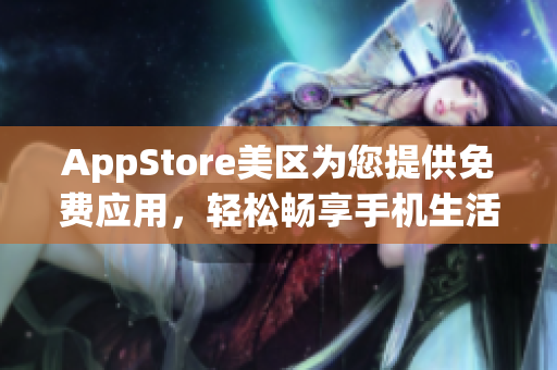 AppStore美区为您提供免费应用，轻松畅享手机生活