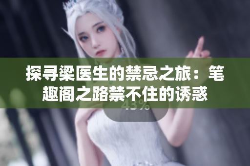 探寻梁医生的禁忌之旅：笔趣阁之路禁不住的诱惑