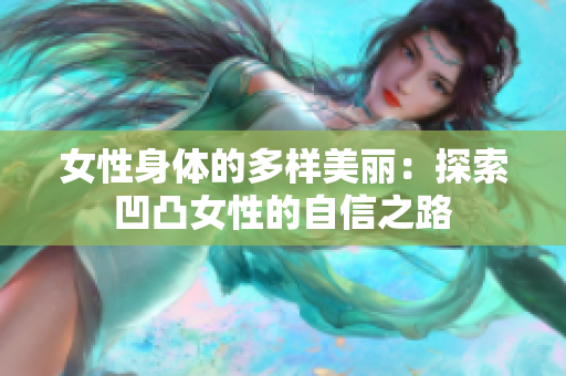 女性身体的多样美丽：探索凹凸女性的自信之路