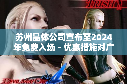 苏州晶体公司宣布至2024年免费入场 - 优惠措施对广大顾客开放