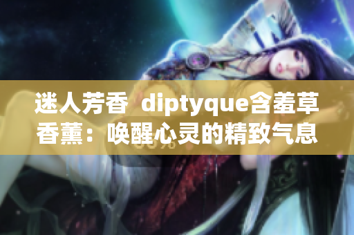 迷人芳香  diptyque含羞草香薰：唤醒心灵的精致气息