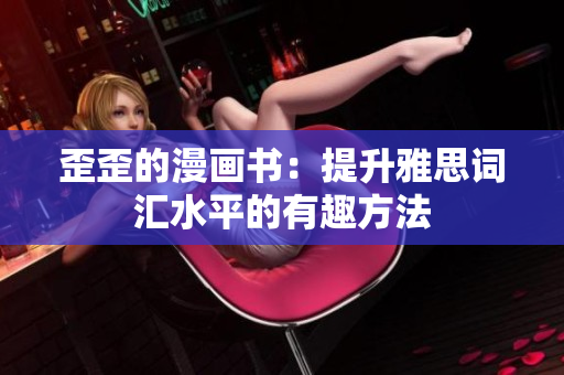 歪歪的漫画书：提升雅思词汇水平的有趣方法