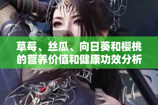 草莓、丝瓜、向日葵和樱桃的营养价值和健康功效分析