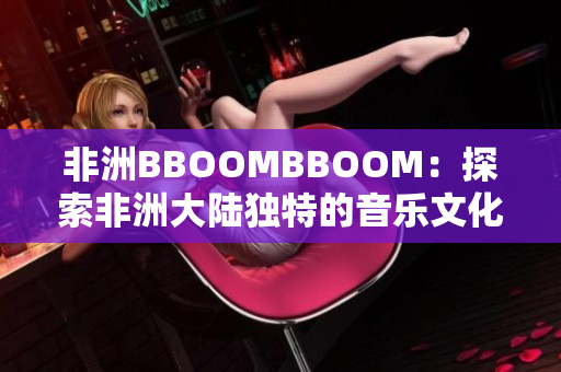非洲BBOOMBBOOM：探索非洲大陆独特的音乐文化