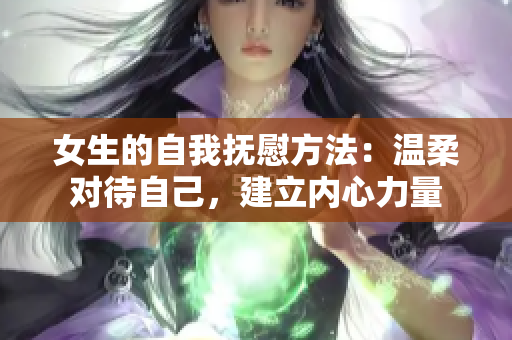 女生的自我抚慰方法：温柔对待自己，建立内心力量