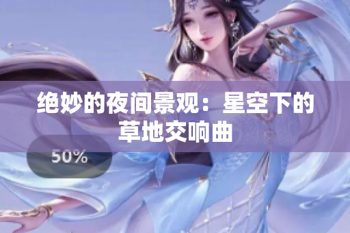 绝妙的夜间景观：星空下的草地交响曲