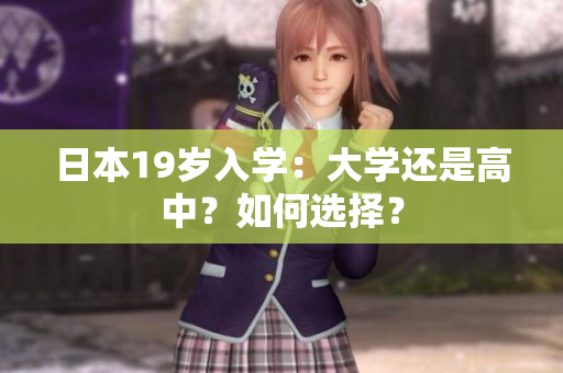 日本19岁入学：大学还是高中？如何选择？