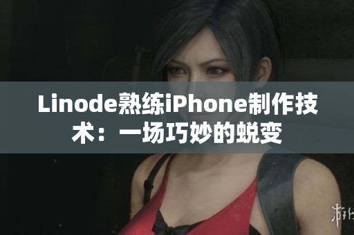 Linode熟练iPhone制作技术：一场巧妙的蜕变