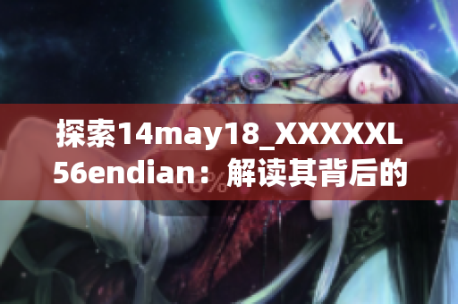 探索14may18_XXXXXL56endian：解读其背后的故事与技术