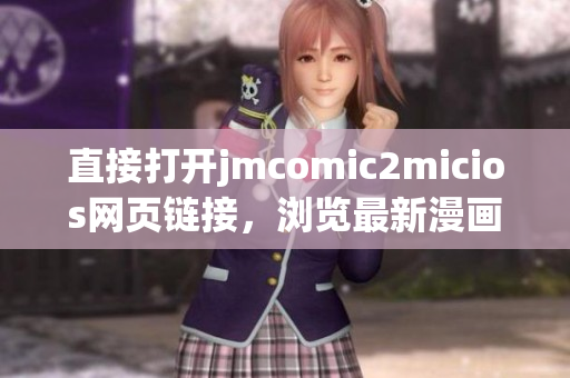 直接打开jmcomic2micios网页链接，浏览最新漫画作品！